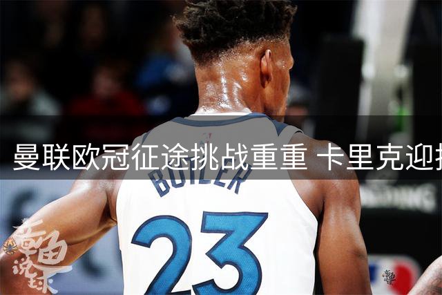 曼联欧冠征途挑战重重 卡里克迎执教生涯最大考验