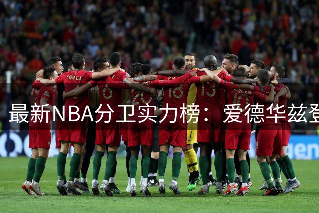 最新NBA分卫实力榜：爱德华兹登顶，布克米切尔难分高下